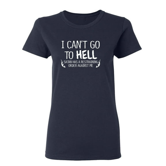 I Can't Go To Hell Satan Has A Restraining Order Against Me Sarcastic Novelty Gift Idea Adult Humor Funny Women's Casual Tees