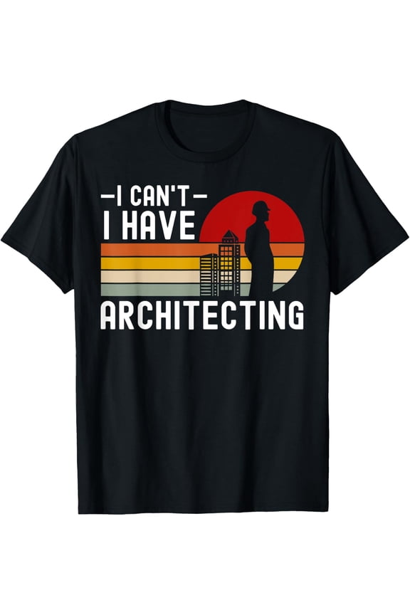 I Can't I Have Architecting Funny Architect Architecture T-Shirt