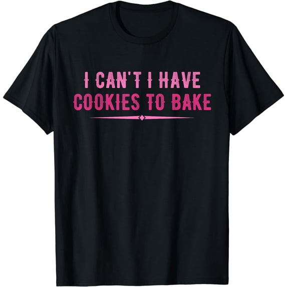 I Can't I Have Cookies To Bake Baking Lover Funny Baker T-Shirt