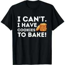 I Can't I Have Cookies To Bake - Funny Baker Pastry Baking T-Shirt