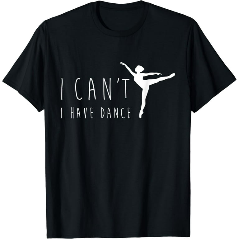 I Can't I Have Dance Shirt, Funny Dancing Dancer Ballet Gift I Can't I Have Dance Shirt, Funny Dancing Dancer Ballet Gift