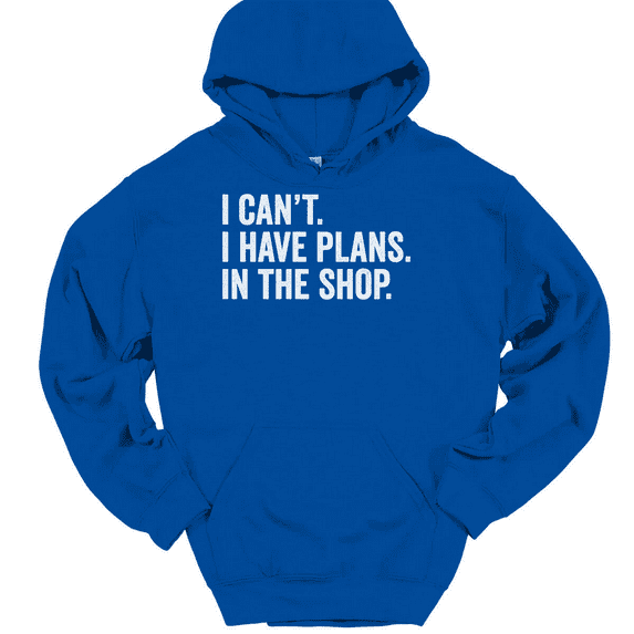 I Can't I Have Plans In The Shop Hooded Sweatshirt Hoodie Funny Fathers Day - Royal Blue, 4XL