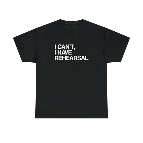I Can't, I Have Rehearsal Shirt - Funny Theatre Gift Tee, Theater - ID: 392