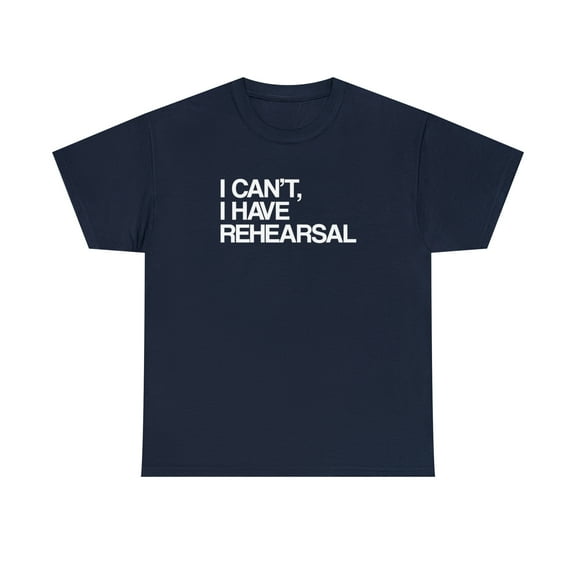 I Can't, I Have Rehearsal Shirt - Funny Theatre Gift Tee, Theater - ID: 392