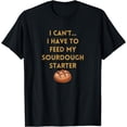 thumbnail image 1 of I Can't I Have to Feed my Sourdough Starter Funny Bread Bake T-Shirt, 1 of 4
