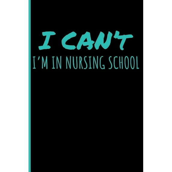 I Can't I'm in Nursing School: Nurse Blank Lined Journal Notebook