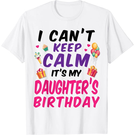 I Can't Keep Calm It's My Daughter's Birthday Happy To Me T-Shirt100% cotton