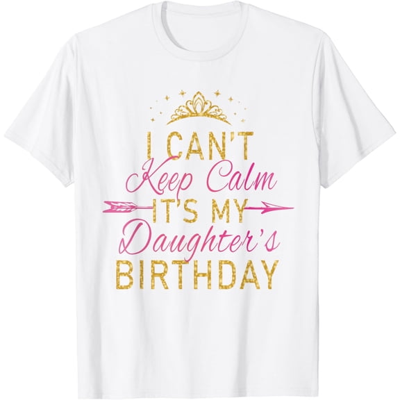I Can't Keep Calm It's My Daughter's Birthday Party T-Shirt100% cotton
