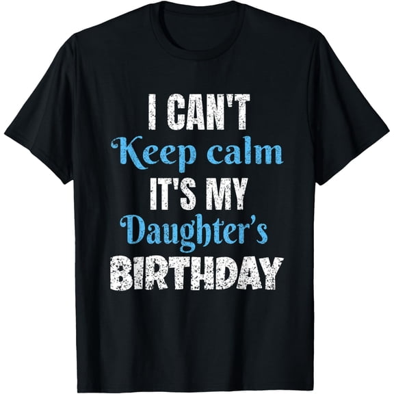 I Can't Keep Calm It's My Daughter's Birthday T-Shirt
