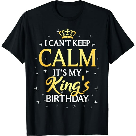 I Can't Keep Calm It's My King Birthday Gift Bday Party T-Shirt