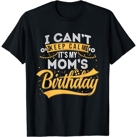 I Can't Keep Calm It's My Mom's Birthday Happy T-Shirt