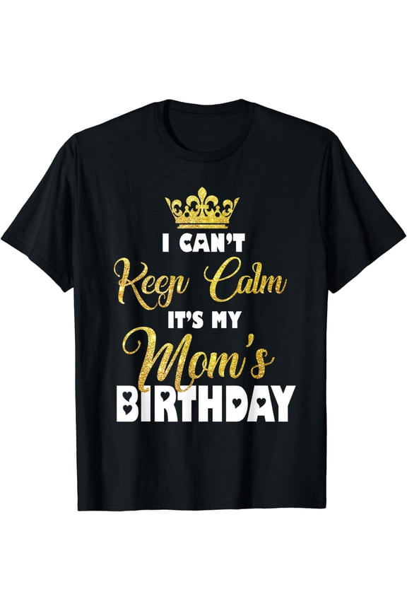 I Can't Keep Calm It's My Mom's Birthday T-Shirt