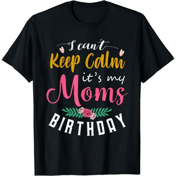 I Can't Keep Calm It's My Mom's Birthday T-Shirt
