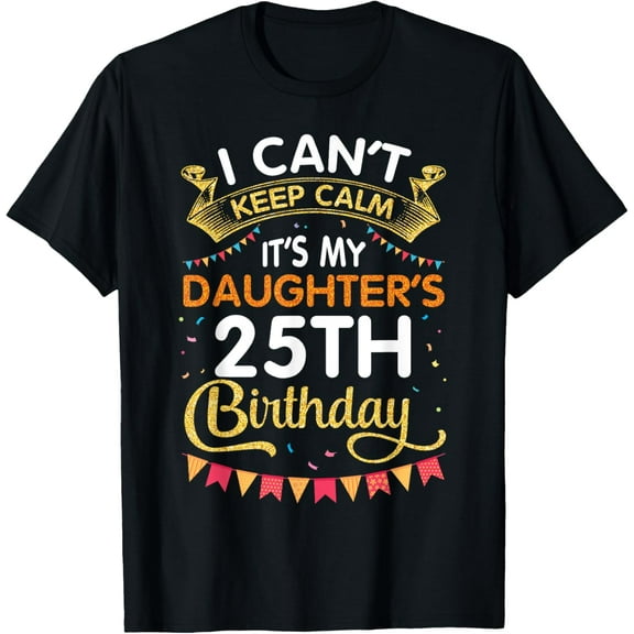 I Can't Keep It's My Daughter's 25th Birthday 25 Years Old T-ShirtMen and women, Black T-shirt, size: Extra large