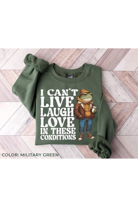I Can’t Live Laugh Love in These Conditions Unisex Crewneck Sweatshirt, Shirt Cottage Core, Frog Shirt, Women’s Shirt, for Her T17, F2069 Tshirt All Size S-5XL