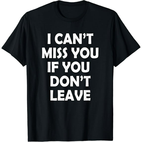 I Can't Miss You If You Don't Leave Funny T-Shirt