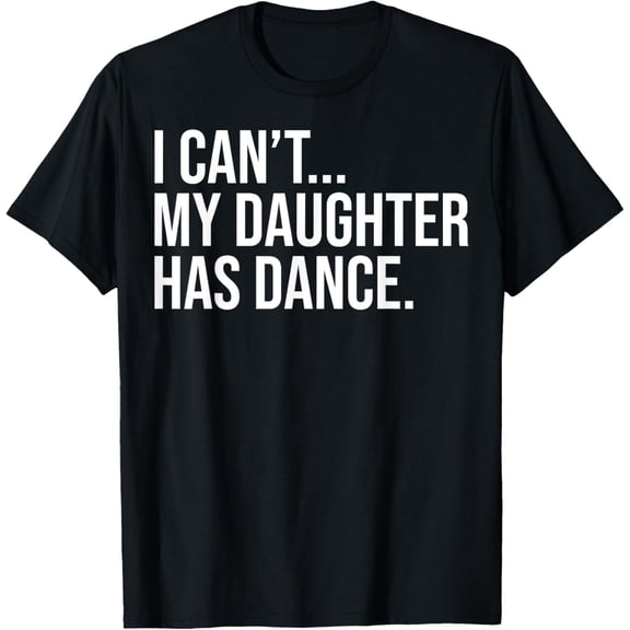 I Can't My Daughter Has Dance Funny Dance Mom T-Shirt Tops Tee