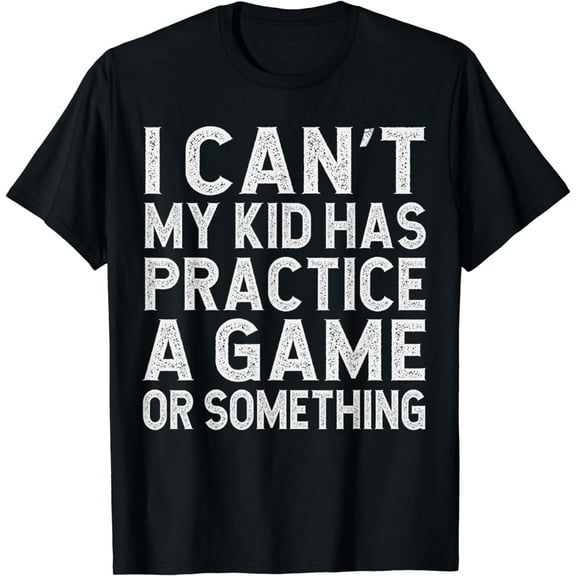 I Can't My Kid Has Practice A Game or Something For Dad Mom T-Shirt