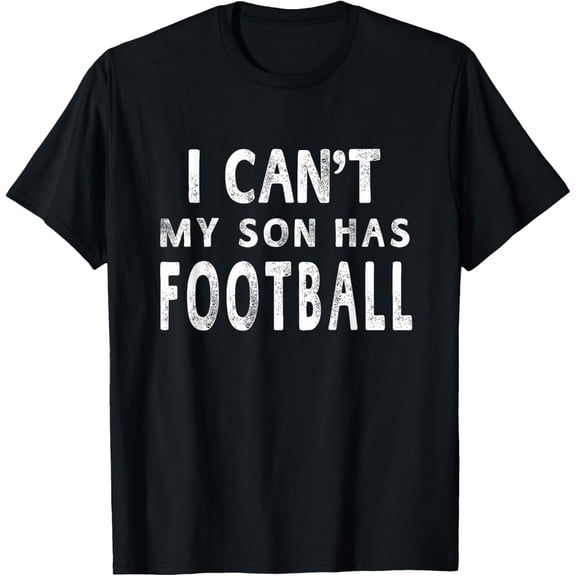 I Can't My Son Has Football T-shirt Women Mom Funny Gift mens t shirt，black，women，funny，misfits，men，journey，t-shirt