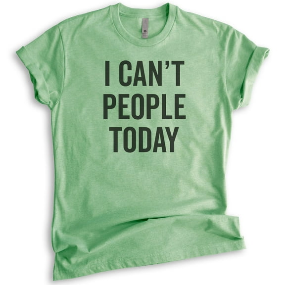 I Can't People Today T-Shirt, Unisex Women's Men's Shirt, Awkward Girl Tee, Anti-social Antisocial Tee, Heather Apple Green, Medium