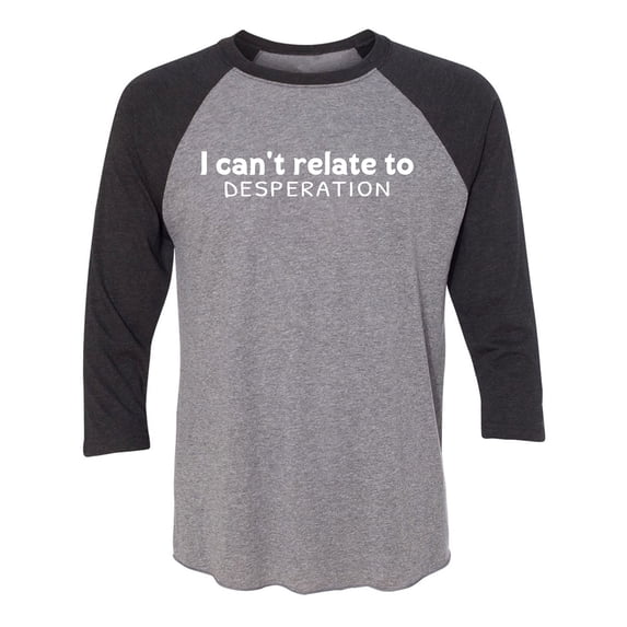 I Can't Relate To Desperation Unisex 3/4 Sleeve Baseball Raglan Tee