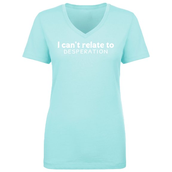 I Can't Relate To Desperation Womens V-Neck T-Shirt