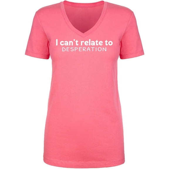 I Can't Relate To Desperation Womens V-Neck T-Shirt