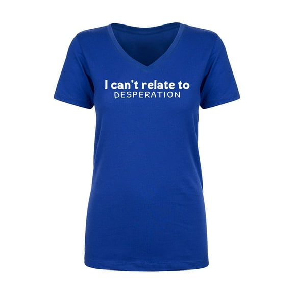 I Can't Relate To Desperation Womens V-Neck T-Shirt
