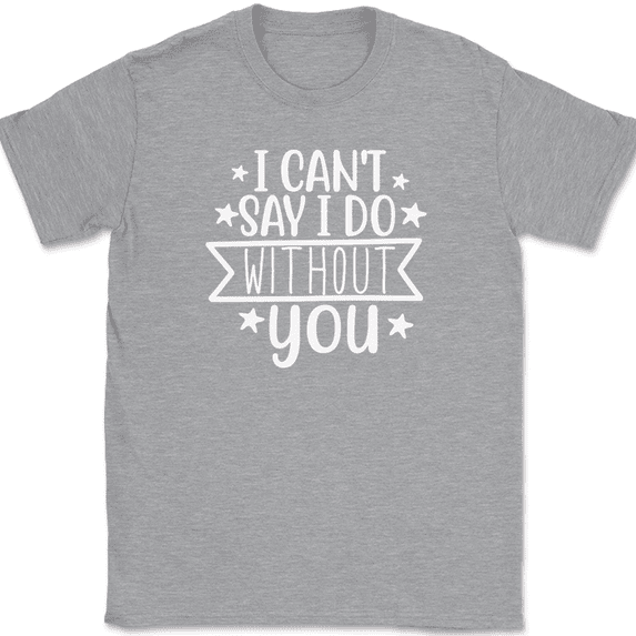 I Can't Say I Do Without You T-Shirt Wedding Party Bride Groom Love Tee - Heather Grey, M