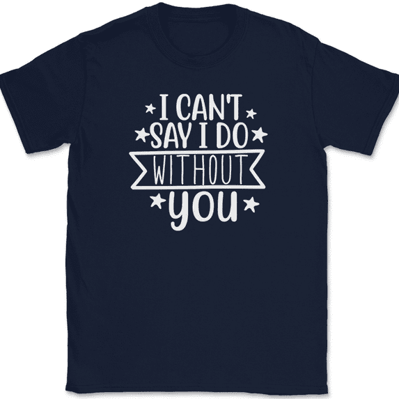 I Can't Say I Do Without You T-Shirt Wedding Party Bride Groom Love Tee - Navy, 3XL