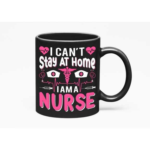 I Can't Stay at Home, I Am a Nurse , Nurses Week, Black 11oz Ceramic Mug