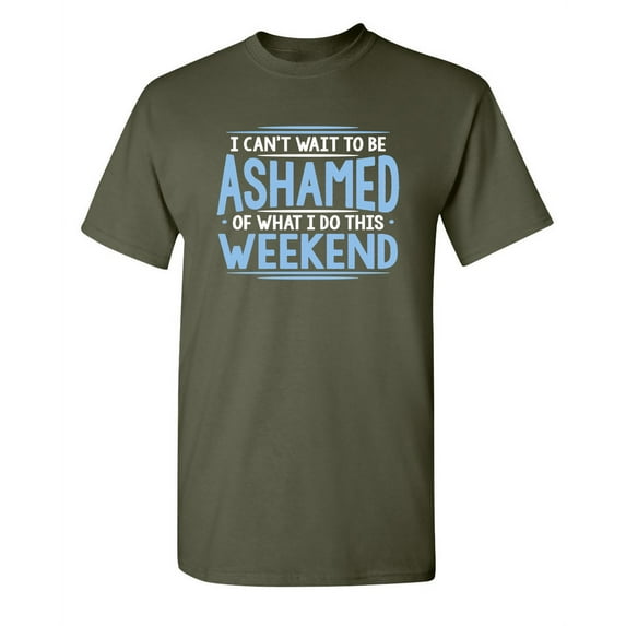 I Can't Wait To Be Ashamed Of What I Do This Weekend Sarcastic Humorous Graphic Tee Witty Hilarious Gift For Christmas Party Novelty Funny T Shirt