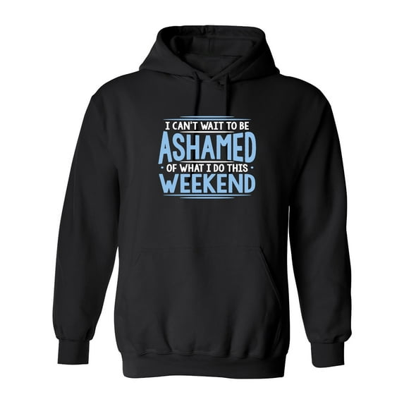 I Can't Wait To Be Ashamed Of What I Do This Weekend Sarcastic Novelty Gift Idea Adult Humor Funny Men's Hoodies