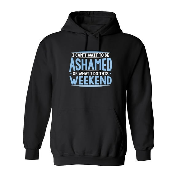 I Can't Wait To Be Ashamed Of What I Do This Weekend Sarcastic Novelty Gift Idea Adult Humor Funny Men's Hoodies