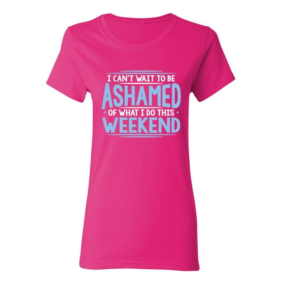 I Can't Wait To Be Ashamed Of What I Do This Weekend Sarcastic Novelty Gift Idea Adult Humor Funny Women's Casual Tees