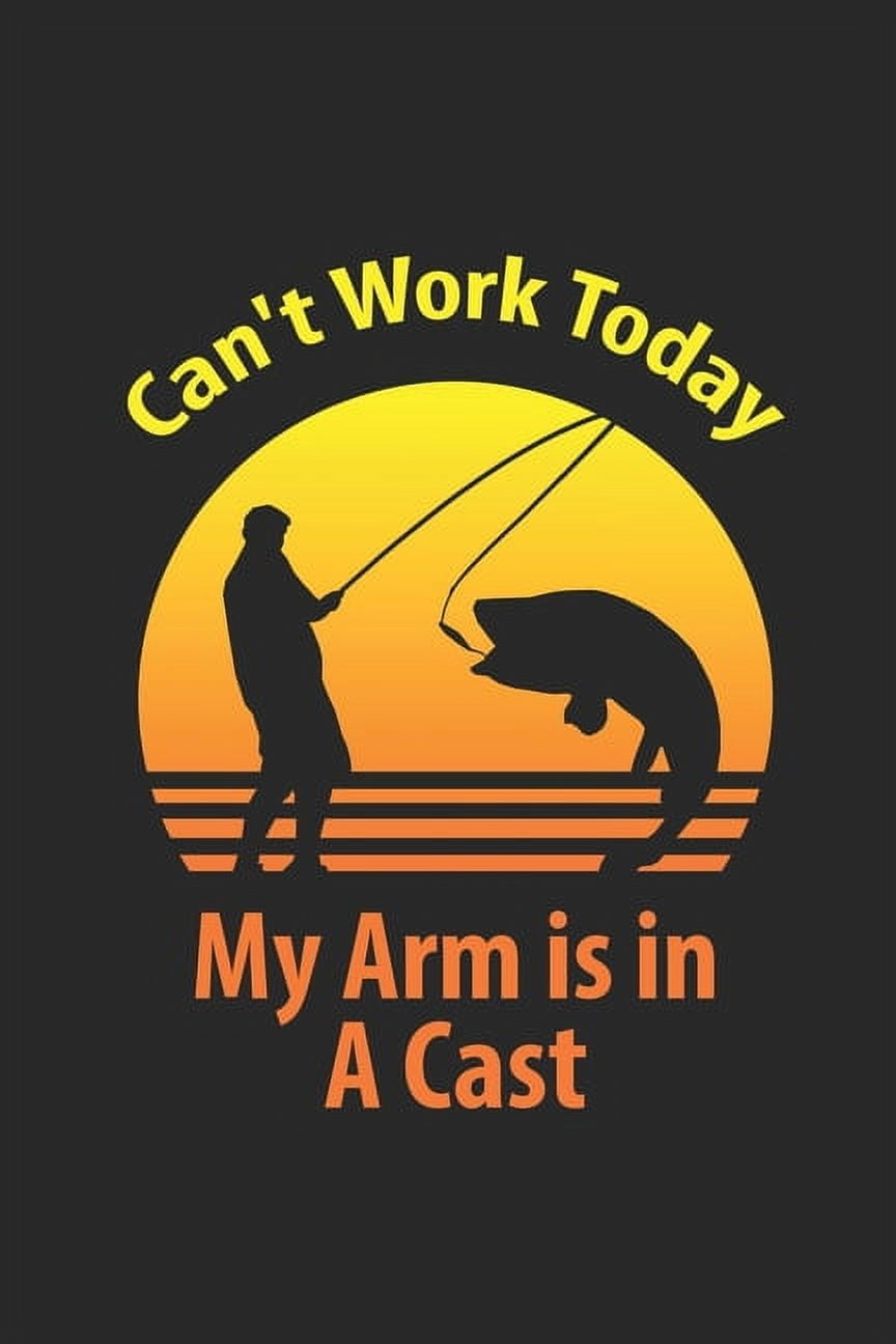 I Can't work Today My Arm is in a Cast Keep Tracking your fishing