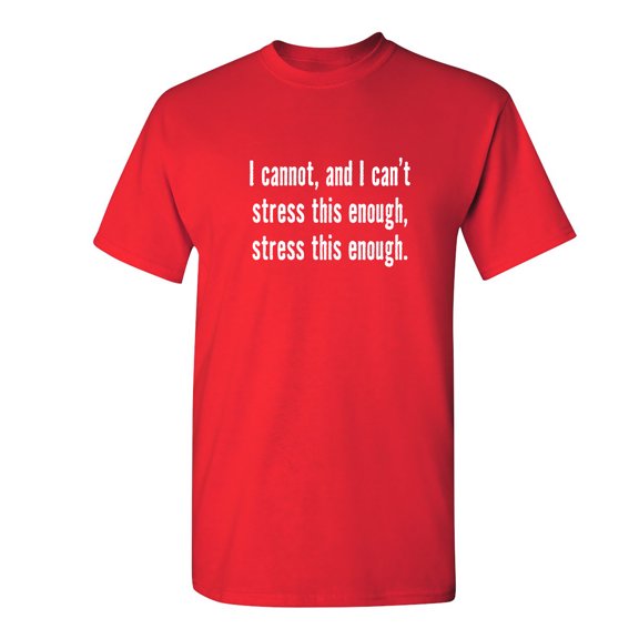 I Cannot And I Can't Stress This Sarcastic Humor Graphic Novelty Funny T Shirt