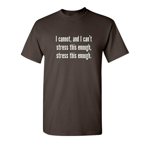 I Cannot And I Can't Stress This Sarcastic Humor Graphic Novelty Funny T Shirt