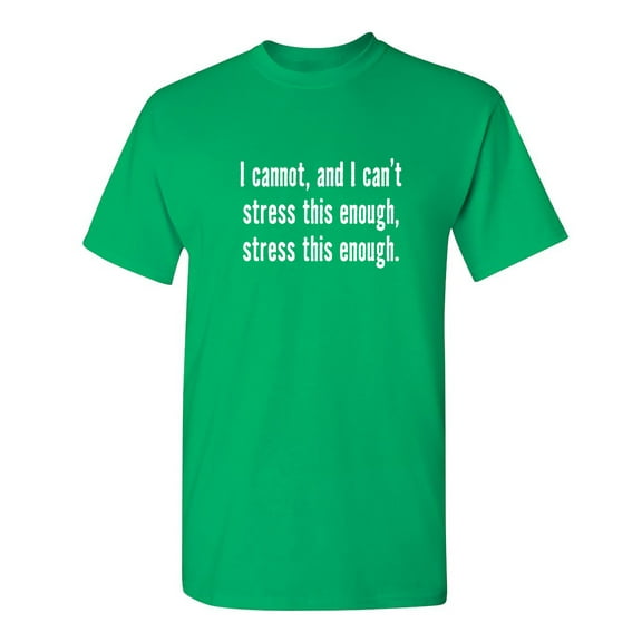 I Cannot And I Can't Stress This Sarcastic Humor Graphic Novelty Funny T Shirt