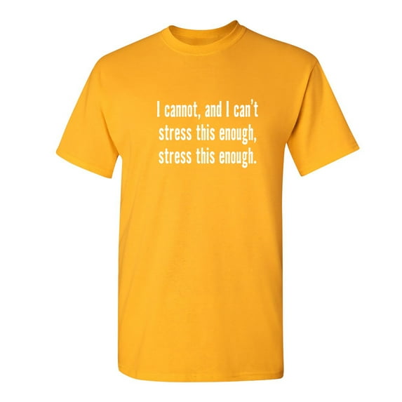 I Cannot And I Can't Stress This Sarcastic Humor Graphic Novelty Funny T Shirt