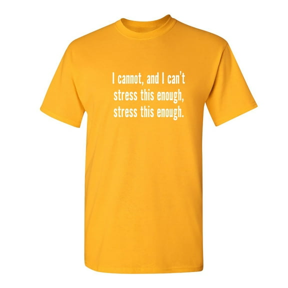 I Cannot And I Can't Stress This Sarcastic Humor Graphic Novelty Funny T Shirt