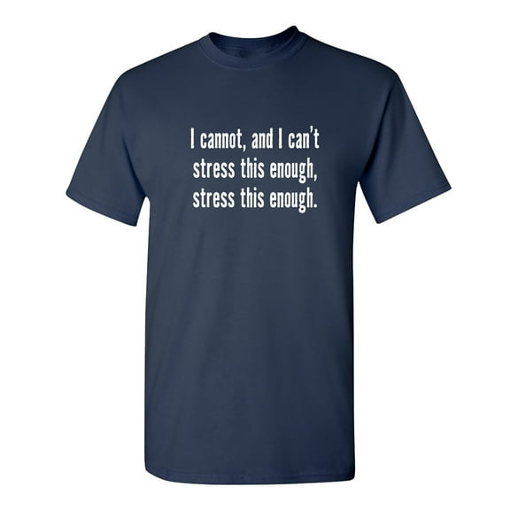 I Cannot And I Can't Stress This Sarcastic Humor Graphic Novelty Funny Tall T Shirt