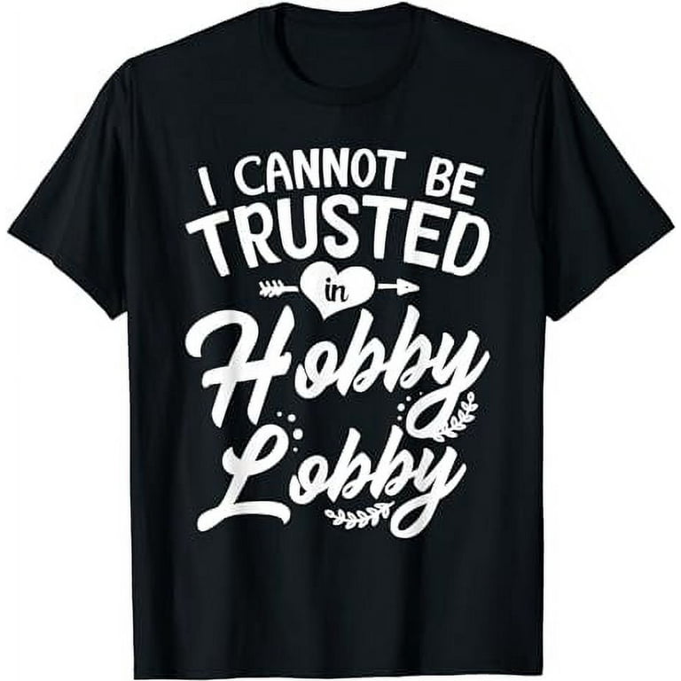 I Cannot Be Trusted In Hobby Lobby T Shirt Walmart