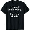 thumbnail image 1 of I Cannot Brain Today I Has The Dumb Funny Novelty Gift T-Shirt, 1 of 3