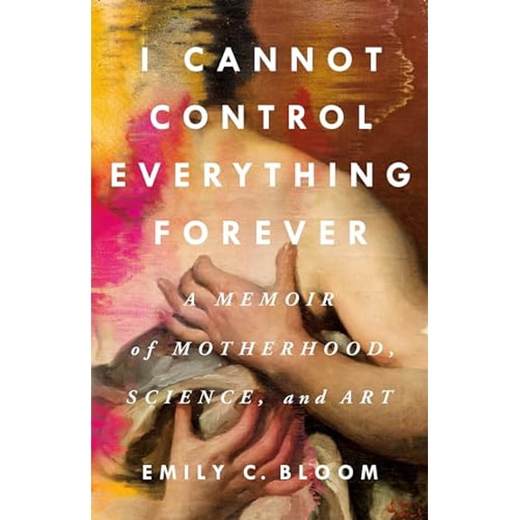 Pre-Owned I Cannot Control Everything Forever: A Memoir of Motherhood, Science, and Art (Hardcover) 1250285682 9781250285683