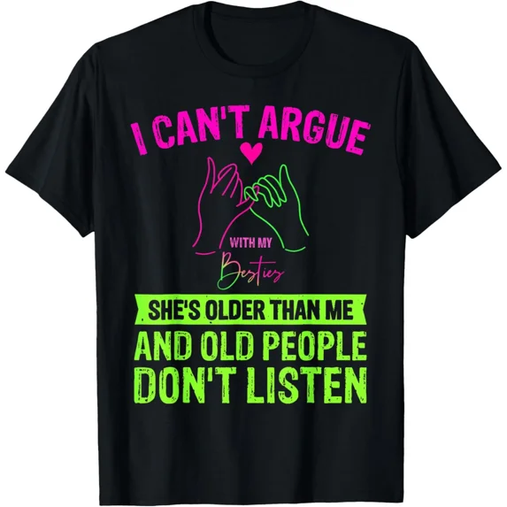 I Cant Argue With My Best Friend Shes Older Than Me Quote T Shirt ...