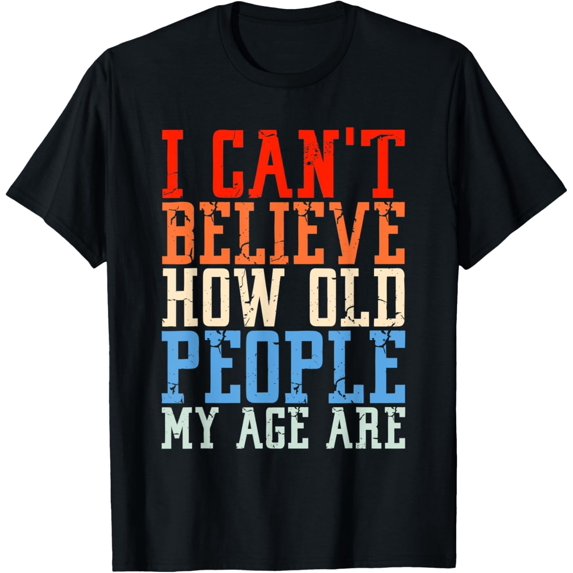 I Cant Believe How Old People My Age Are T-Shirt