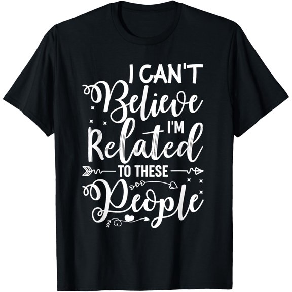 I Cant Believe Im Related to These People Family Reunion T-Shirt