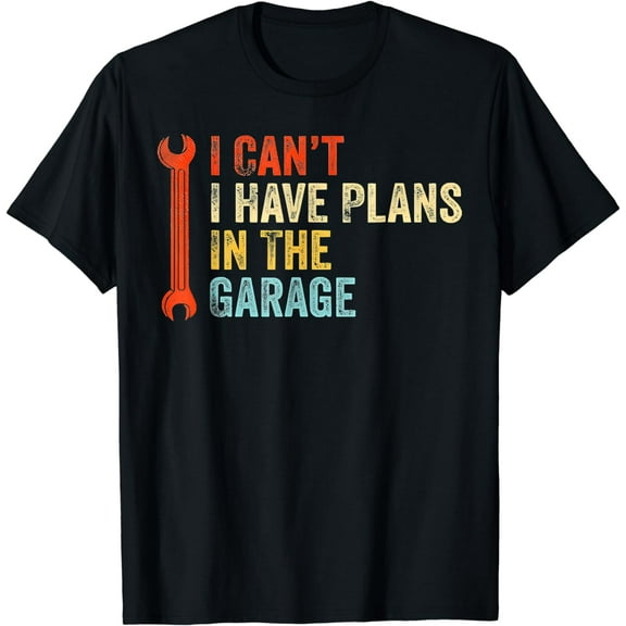I Cant I Have Plans In The Garage for a Mechanic Dad Funny T-Shirt