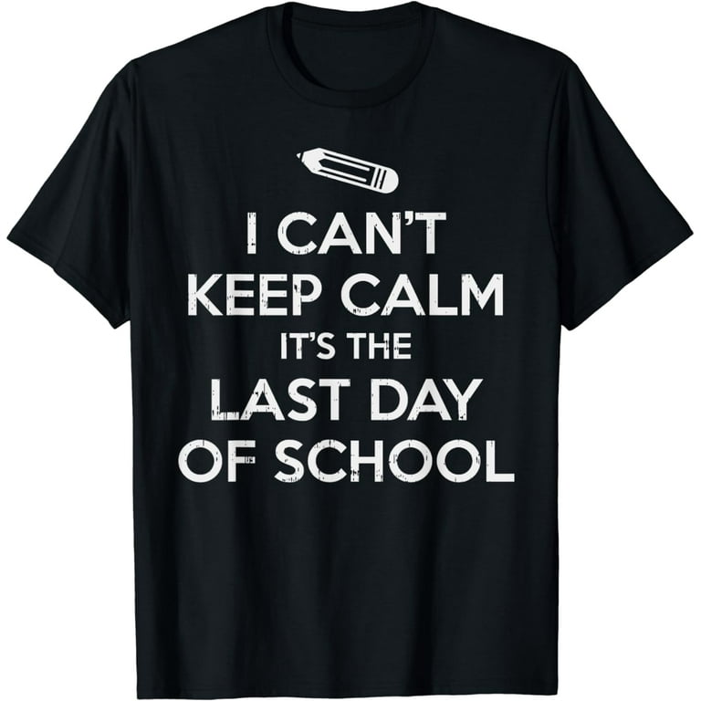 Funny I Cant Keep Calm Last Day Of School Teacher Student T-Shirt Funny I Cant Keep Calm Last Day Of School Teacher Student T-Shirt